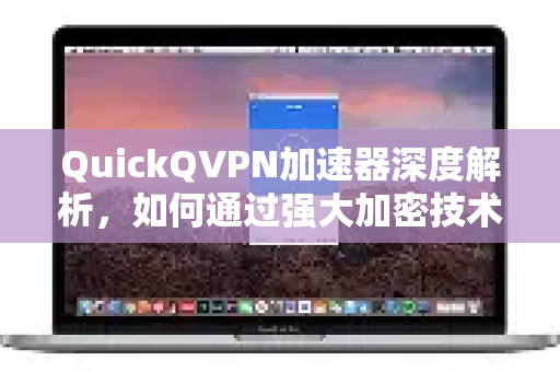 QuickQVPN加速器深度解析，如何通过强大加密技术为你的网络提速？