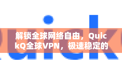 解锁全球网络自由，QuickQ全球VPN，极速稳定的数字生活首选