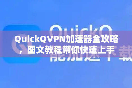 QuickQVPN加速器全攻略，图文教程带你快速上手-第1张图片-QuickQ加速器下载_QuickQ官方网站正版