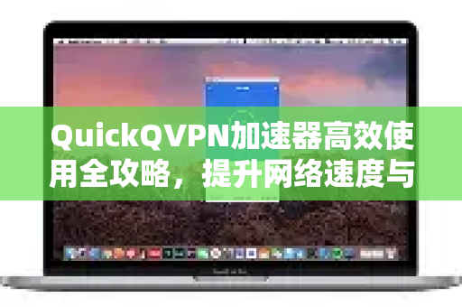 QuickQVPN加速器高效使用全攻略，提升网络速度与安全-第1张图片-QuickQ加速器下载_QuickQ官方网站正版