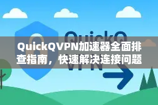 QuickQVPN加速器全面排查指南，快速解决连接问题与优化技巧-第1张图片-QuickQ加速器下载_QuickQ官方网站正版