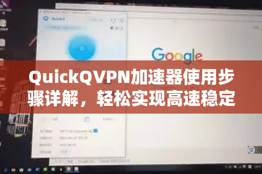 QuickQVPN加速器使用步骤详解，轻松实现高速稳定网络连接-第1张图片-QuickQ加速器下载_QuickQ官方网站正版