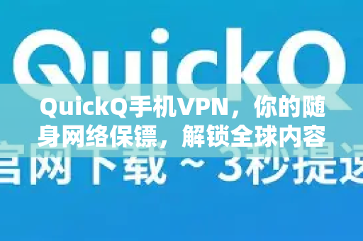 QuickQ手机VPN，你的随身网络保镖，解锁全球内容与隐私保护神器