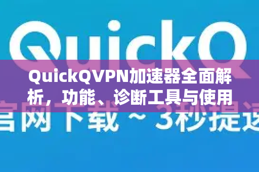QuickQVPN加速器全面解析，功能、诊断工具与使用指南