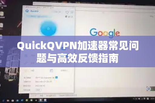 QuickQVPN加速器常见问题与高效反馈指南