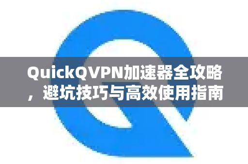 QuickQVPN加速器全攻略,避坑技巧与高效使用指南-第1张图片-QuickQ加速器下载_QuickQ官方网站正版 QuickQVPN加速器全攻略,避坑技巧与高效使用指南-第1张图片-QuickQ加速器下载_QuickQ官方网站正版