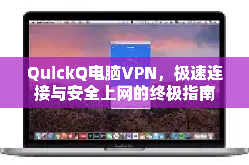 QuickQ电脑VPN，极速连接与安全上网的终极指南