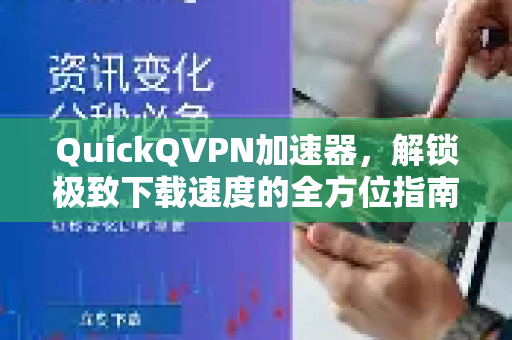 QuickQVPN加速器，解锁极致下载速度的全方位指南