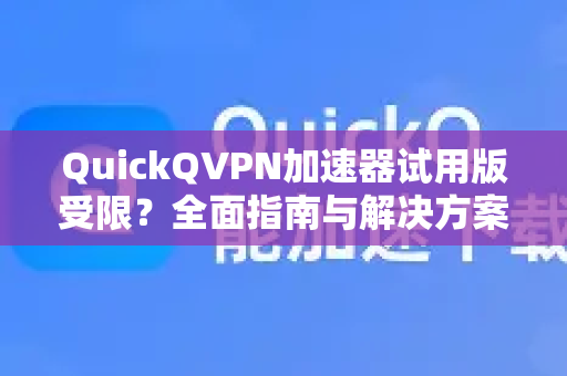 QuickQVPN加速器试用版受限？全面指南与解决方案-第1张图片-QuickQ加速器下载_QuickQ官方网站正版
