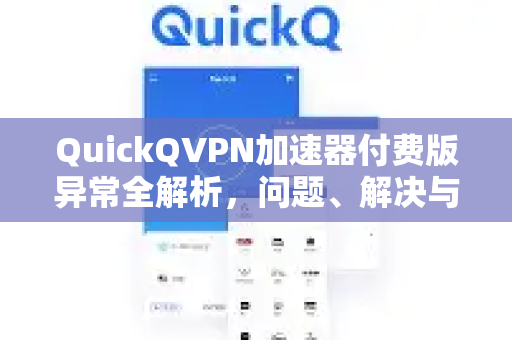 QuickQVPN加速器付费版异常全解析，问题、解决与优化指南-第1张图片-QuickQ加速器下载_QuickQ官方网站正版