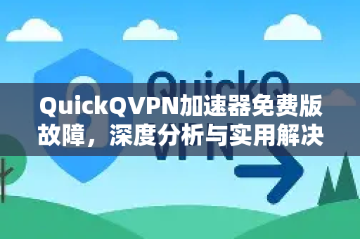 QuickQVPN加速器免费版故障，深度分析与实用解决方案-第1张图片-QuickQ加速器下载_QuickQ官方网站正版