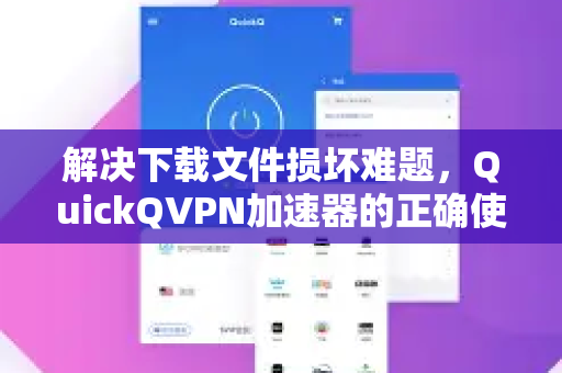 解决下载文件损坏难题，QuickQVPN加速器的正确使用指南