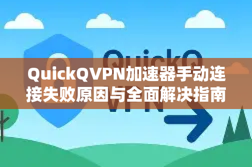 QuickQVPN加速器手动连接失败原因与全面解决指南