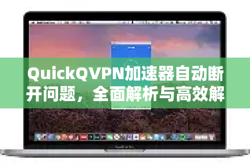 QuickQVPN加速器自动断开问题，全面解析与高效解决指南