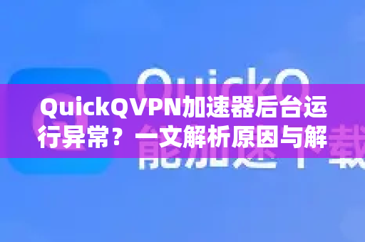 QuickQVPN加速器后台运行异常？一文解析原因与解决方案