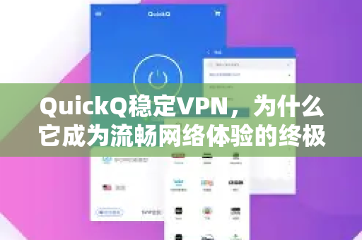 QuickQ稳定VPN，为什么它成为流畅网络体验的终极选择？深度评测与使用指南