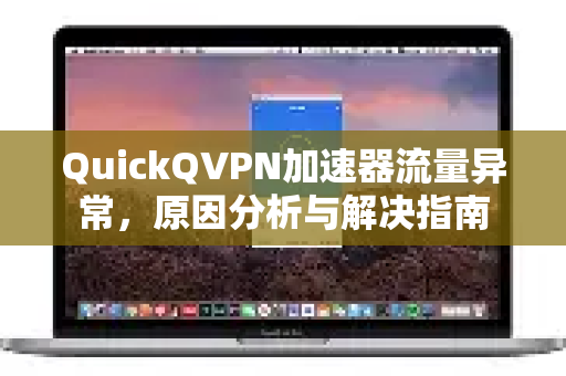 QuickQVPN加速器流量异常，原因分析与解决指南-第1张图片-QuickQ加速器下载_QuickQ官方网站正版