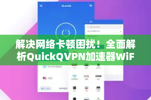 解决网络卡顿困扰！全面解析QuickQVPN加速器WiFi异常问题与应对方案-第1张图片-QuickQ加速器下载_QuickQ官方网站正版