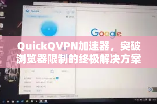 QuickQVPN加速器，突破浏览器限制的终极解决方案-第1张图片-QuickQ加速器下载_QuickQ官方网站正版
