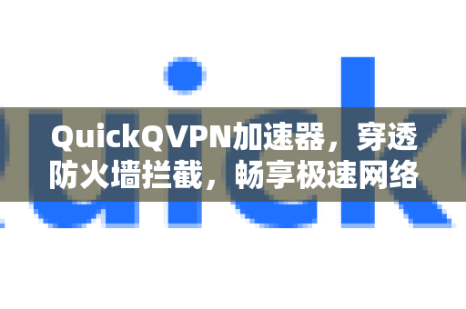 QuickQVPN加速器，穿透防火墙拦截，畅享极速网络自由-第1张图片-QuickQ加速器下载_QuickQ官方网站正版