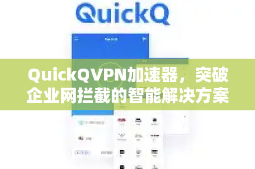 QuickQVPN加速器，突破企业网拦截的智能解决方案