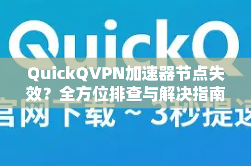 QuickQVPN加速器节点失效？全方位排查与解决指南-第1张图片-QuickQ加速器下载_QuickQ官方网站正版