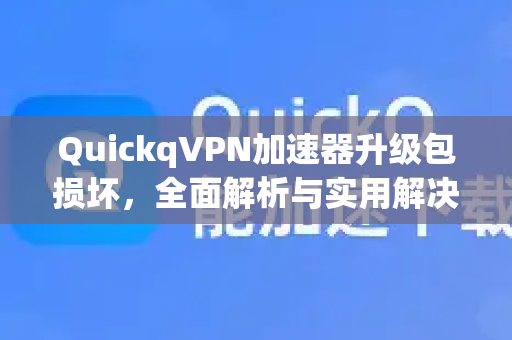 QuickqVPN加速器升级包损坏，全面解析与实用解决方案