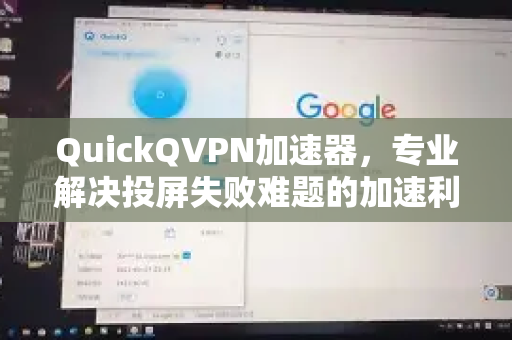 QuickQVPN加速器，专业解决投屏失败难题的加速利器