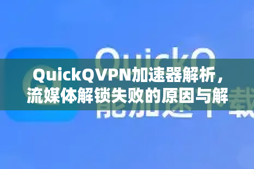 QuickQVPN加速器解析，流媒体解锁失败的原因与解决策略