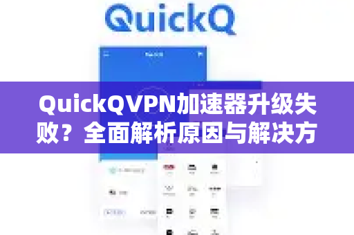 QuickQVPN加速器升级失败？全面解析原因与解决方案