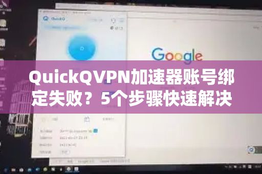 QuickQVPN加速器账号绑定失败？5个步骤快速解决！