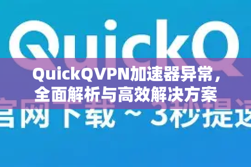 QuickQVPN加速器异常，全面解析与高效解决方案-第1张图片-QuickQ加速器下载_QuickQ官方网站正版