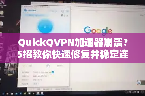 QuickQVPN加速器崩溃？5招教你快速修复并稳定连接！