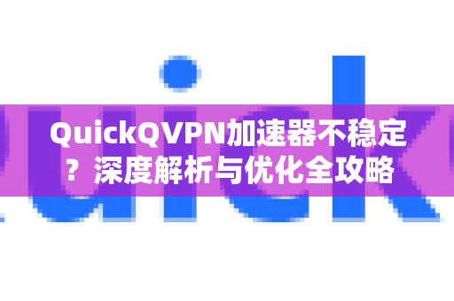 QuickQVPN加速器不稳定？深度解析与优化全攻略