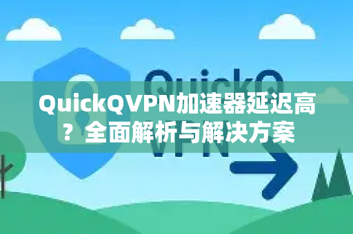 QuickQVPN加速器延迟高?全面解析与解决方案-第1张图片-QuickQ加速器下载_QuickQ官方网站正版 QuickQVPN加速器延迟高?全面解析与解决方案-第1张图片-QuickQ加速器下载_QuickQ官方网站正版