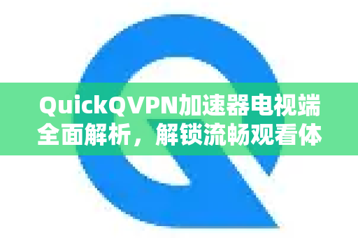 QuickQVPN加速器电视端全面解析，解锁流畅观看体验