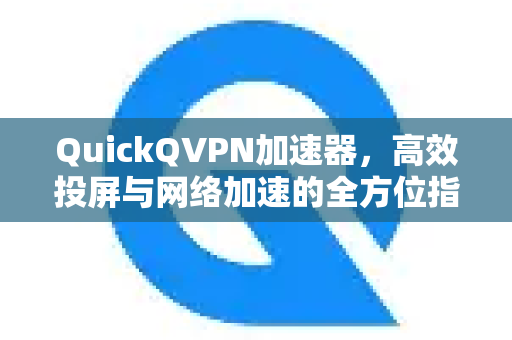 QuickQVPN加速器，高效投屏与网络加速的全方位指南
