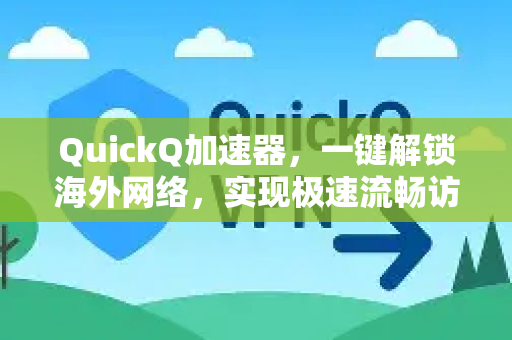 QuickQ加速器，一键解锁海外网络，实现极速流畅访问体验