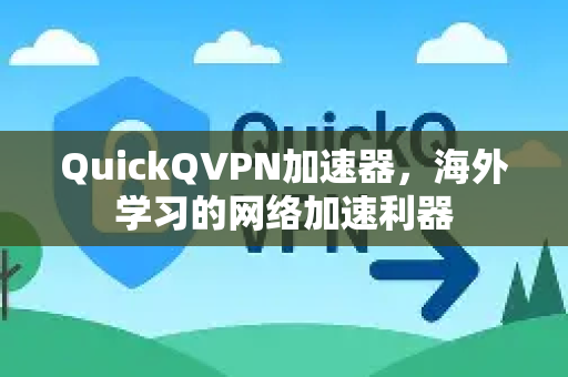 QuickQVPN加速器，海外学习的网络加速利器