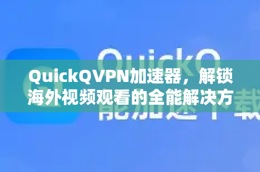 QuickQVPN加速器，解锁海外视频观看的全能解决方案
