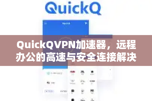 QuickQVPN加速器，远程办公的高速与安全连接解决方案