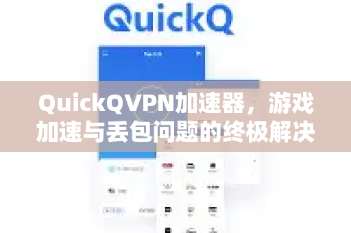 QuickQVPN加速器，游戏加速与丢包问题的终极解决方案