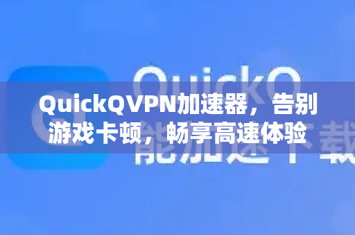 QuickQVPN加速器，告别游戏卡顿，畅享高速体验