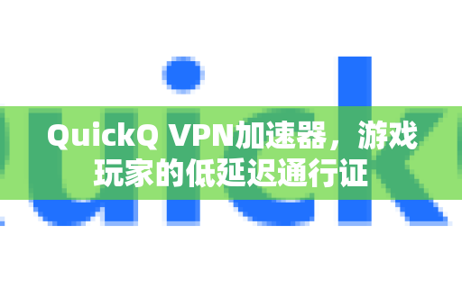 QuickQ VPN加速器，游戏玩家的低延迟通行证-第1张图片-QuickQ加速器下载_QuickQ官方网站正版