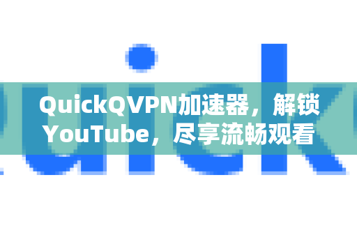 QuickQVPN加速器，解锁YouTube，尽享流畅观看体验