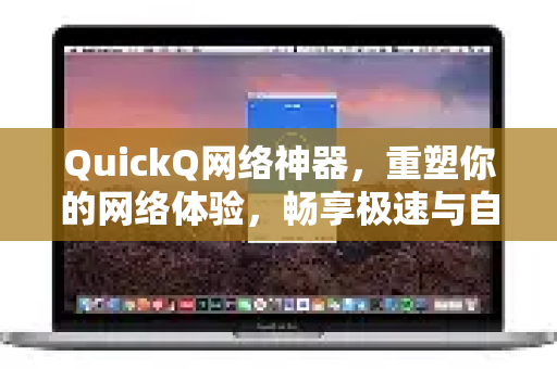 QuickQ网络神器，重塑你的网络体验，畅享极速与自由
