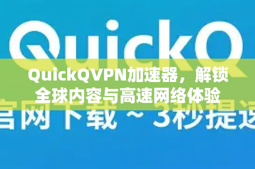 QuickQVPN加速器，解锁全球内容与高速网络体验