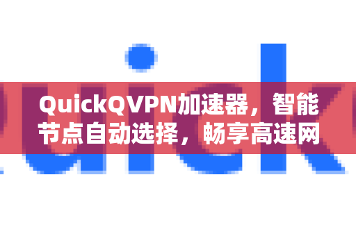 QuickQVPN加速器，智能节点自动选择，畅享高速网络体验