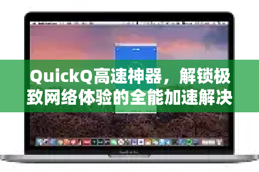 QuickQ高速神器，解锁极致网络体验的全能加速解决方案