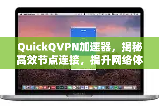QuickQVPN加速器，揭秘高效节点连接，提升网络体验